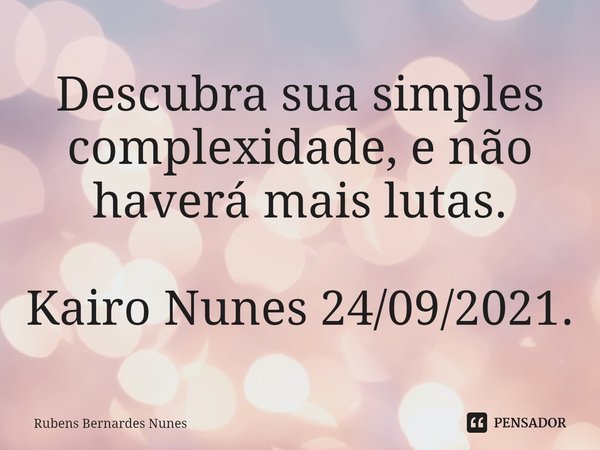 ⁠Descubra sua simples complexidade, e não haverá mais lutas. Kairo Nunes 24/09/2021.... Frase de Rubens Bernardes Nunes.