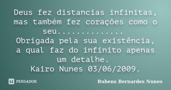Deus fez distancias infinitas, mas também fez corações como o seu.............. Obrigada pela sua existência, a qual faz do infinito apenas um detalhe. Kairo Nu... Frase de Rubens Bernardes Nunes.