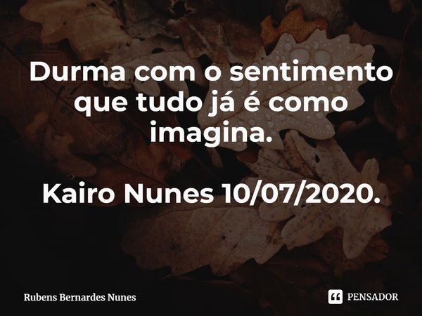 Durma com o sentimento que tudo já é como imagina. Kairo Nunes 10/07/2020.
⁠... Frase de Rubens Bernardes Nunes.