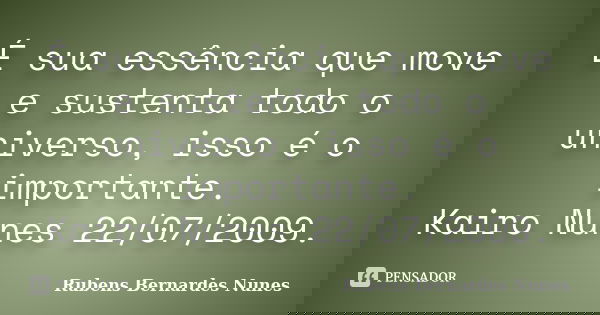 É sua essência que move e sustenta todo o universo, isso é o importante. Kairo Nunes 22/07/2009.... Frase de Rubens Bernardes Nunes.