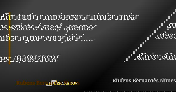 Em todo o universo a única coisa que existe é você, apenas descubra o que você já é ..... Kairo Nunes 26/08/2018.... Frase de Rubens Bernardes Nunes.