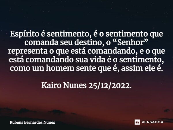 ⁠Espírito é sentimento, é o sentimento que comanda seu destino, o “Senhor” representa o que está comandando, e o que está comandando sua vida é o sentimento, co... Frase de Rubens Bernardes Nunes.