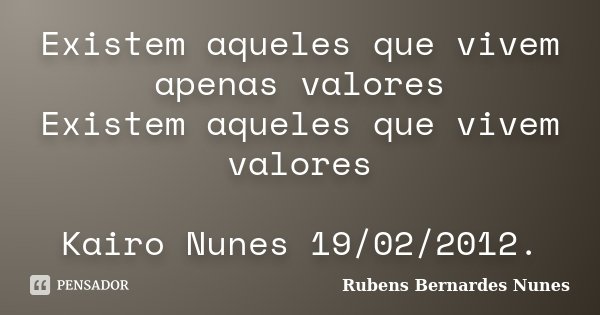 Existem aqueles que vivem apenas valores Existem aqueles que vivem valores Kairo Nunes 19/02/2012.... Frase de Rubens Bernardes Nunes.