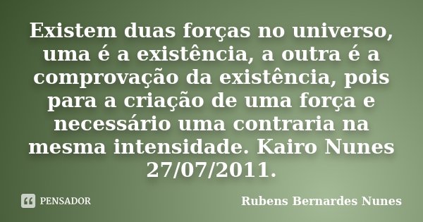 Existem duas forças no universo, uma é a existência, a outra é a comprovação da existência, pois para a criação de uma força e necessário uma contraria na mesma... Frase de Rubens Bernardes Nunes.