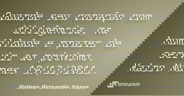Guarde seu coração com diligência, na humildade e prazer de servir ao próximo. Kairo Nunes 19/12/2011.... Frase de Rubens Bernardes Nunes.