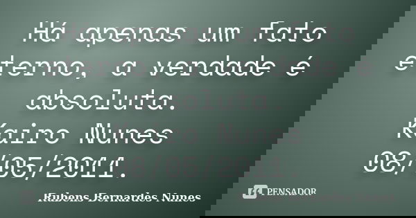 Há apenas um fato eterno, a verdade é absoluta. Kairo Nunes 08/05/2011.... Frase de Rubens Bernardes Nunes.