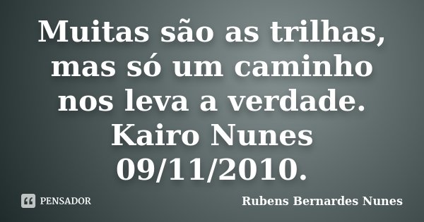 Muitas são as trilhas, mas só um caminho nos leva a verdade.	Kairo Nunes 09/11/2010.... Frase de Rubens Bernardes Nunes.