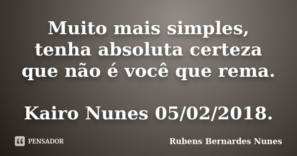 Muito mais simples, tenha absoluta certeza que não é você que rema. Kairo Nunes 05/02/2018.... Frase de Rubens Bernardes Nunes.