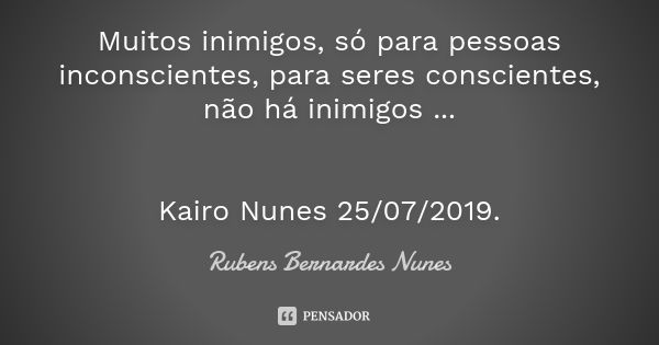 Muitos inimigos, só para pessoas inconscientes, para seres conscientes, não há inimigos ... Kairo Nunes 25/07/2019.... Frase de Rubens Bernardes Nunes.