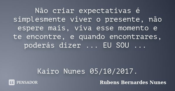 Não criar expectativas é simplesmente viver o presente, não espere mais, viva esse momento e te encontre, e quando encontrares, poderás dizer ... EU SOU ... Kai... Frase de Rubens Bernardes Nunes.