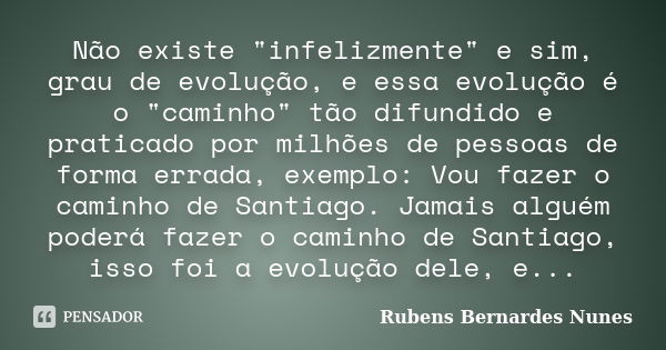 Não existe "infelizmente" e sim, grau de evolução, e essa evolução é o "caminho" tão difundido e praticado por milhões de pessoas de forma e... Frase de Rubens Bernardes Nunes.