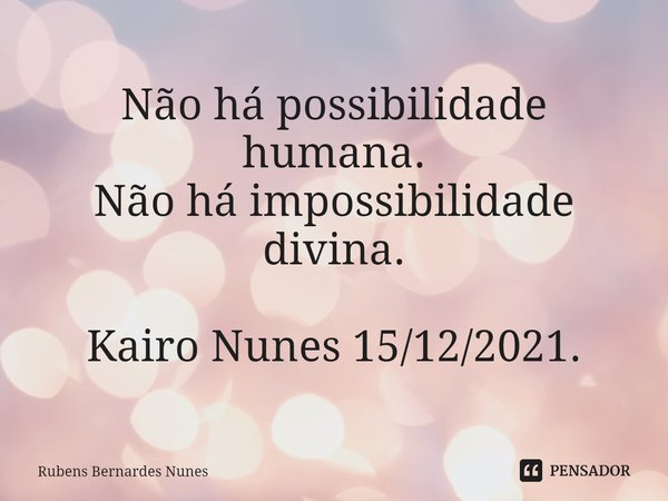 ⁠Não há possibilidade humana.
Não há impossibilidade divina. Kairo Nunes 15/12/2021.... Frase de Rubens Bernardes Nunes.