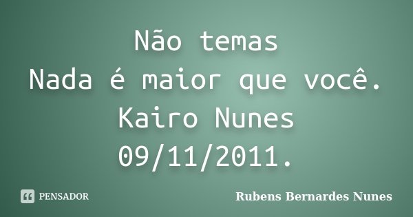 Não temas Nada é maior que você.... Frase de Rubens Bernardes Nunes.