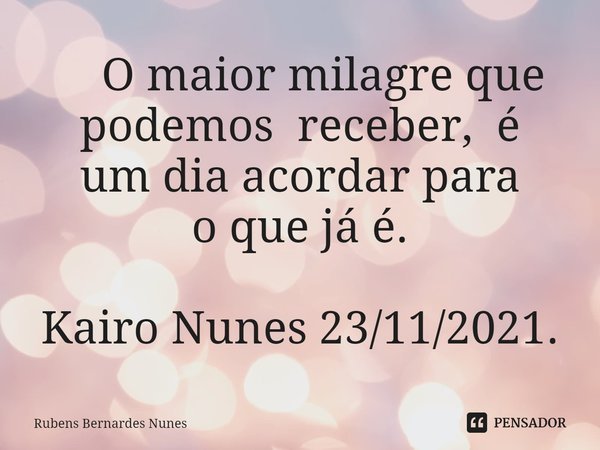 ⁠ O maior milagre que podemos receber, é um dia acordar para o que já é. Kairo Nunes 23/11/2021.... Frase de Rubens Bernardes Nunes.