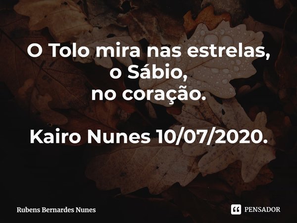 O Tolo mira nas estrelas, o Sábio, no coração. Kairo Nunes 10/07/2020.... Frase de Rubens Bernardes Nunes.