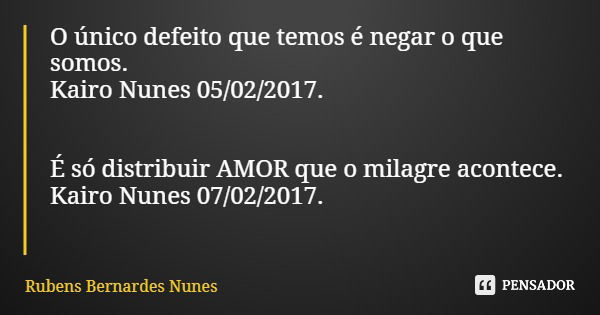 O único defeito que temos é negar o que somos. Kairo Nunes 05/02/2017. É só distribuir AMOR que o milagre acontece. Kairo Nunes 07/02/2017.... Frase de Rubens Bernardes Nunes.