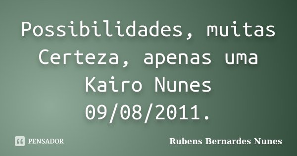 Possibilidades, muitas Certeza, apenas uma Kairo Nunes 09/08/2011.... Frase de Rubens Bernardes Nunes.