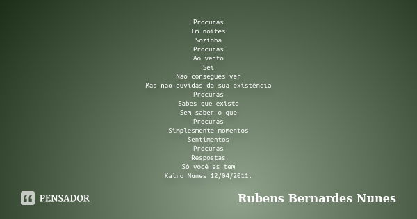 Procuras Em noites Sozinha Procuras Ao vento Sei Não consegues ver Mas não duvidas da sua existência Procuras Sabes que existe Sem saber o que Procuras Simplesm... Frase de Rubens Bernardes Nunes.