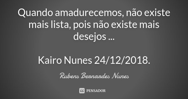 Quando amadurecemos, não existe mais... Rubens Bernardes Nunes - Pensador
