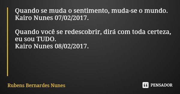 Quando se muda o sentimento, muda-se o mundo. Kairo Nunes 07/02/2017. Quando você se redescobrir, dirá com toda certeza, eu sou TUDO. Kairo Nunes 08/02/2017.... Frase de Rubens Bernardes Nunes.