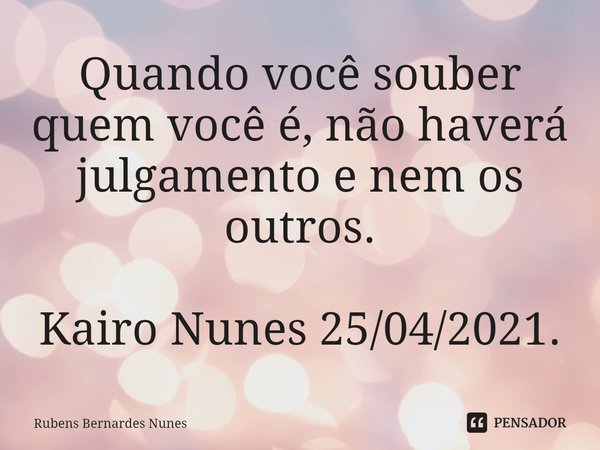 ⁠Quando você souber quem você é, não haverá julgamento e nem os outros. Kairo Nunes 25/04/2021.... Frase de Rubens Bernardes Nunes.