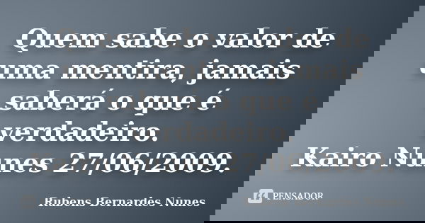 Quem sabe o valor de uma mentira, jamais saberá o que é verdadeiro. Kairo Nunes 27/06/2009.... Frase de Rubens Bernardes Nunes.