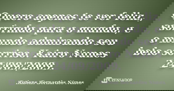 Quero apenas te ver feliz, sorrindo para o mundo, e o mundo admirando seu belo sorriso. Kairo Nunes 24/09/2009.... Frase de Rubens Bernardes Nunes.