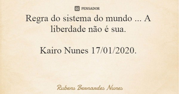 Regra do sistema do mundo ... A liberdade não é sua. Kairo Nunes 17/01/2020.... Frase de Rubens Bernardes Nunes.