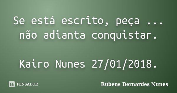 Se está escrito, peça ... não adianta conquistar. Kairo Nunes 27/01/2018.... Frase de Rubens Bernardes Nunes.