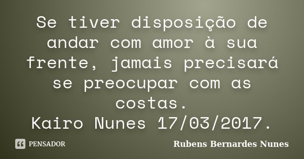 Se tiver disposição de andar com amor à sua frente, jamais precisará se preocupar com as costas. Kairo Nunes 17/03/2017.... Frase de Rubens Bernardes Nunes.