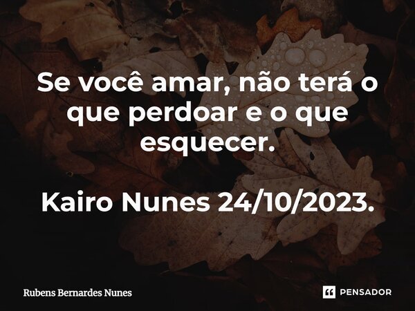 ⁠Se você amar, não terá o que perdoar e o que esquecer. Kairo Nunes 24/10/2023.... Frase de Rubens Bernardes Nunes.
