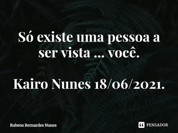 ⁠Só existe uma pessoa a ser vista ... você. Kairo Nunes 18/06/2021.... Frase de Rubens Bernardes Nunes.