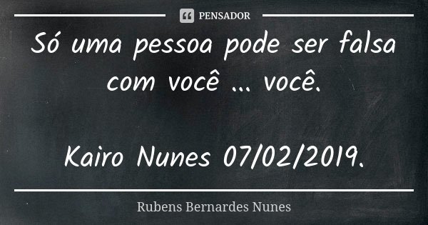 Só uma pessoa pode ser falsa com você ... você. Kairo Nunes 07/02/2019.... Frase de Rubens Bernardes Nunes.