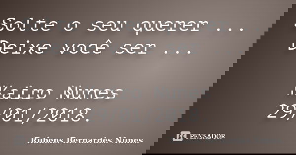 Solte o seu querer ... Deixe você ser ... Kairo Nunes 29/01/2018.... Frase de Rubens Bernardes Nunes.