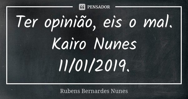Ter opinião, eis o mal. Kairo Nunes 11/01/2019.... Frase de Rubens Bernardes Nunes.