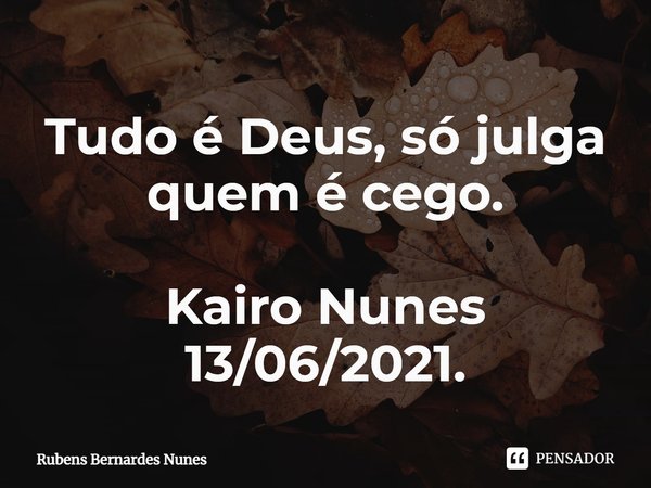 ⁠Tudo é Deus, só julga quem é cego. Kairo Nunes 13/06/2021.... Frase de Rubens Bernardes Nunes.