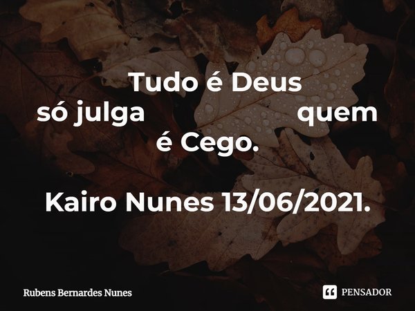 ⁠ Tudo é Deus só julga quem é Cego. Kairo Nunes 13/06/2021.... Frase de Rubens Bernardes Nunes.