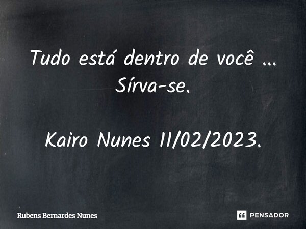 ⁠Tudo está dentro de você ... Sírva-se. Kairo Nunes 11/02/2023.... Frase de Rubens Bernardes Nunes.