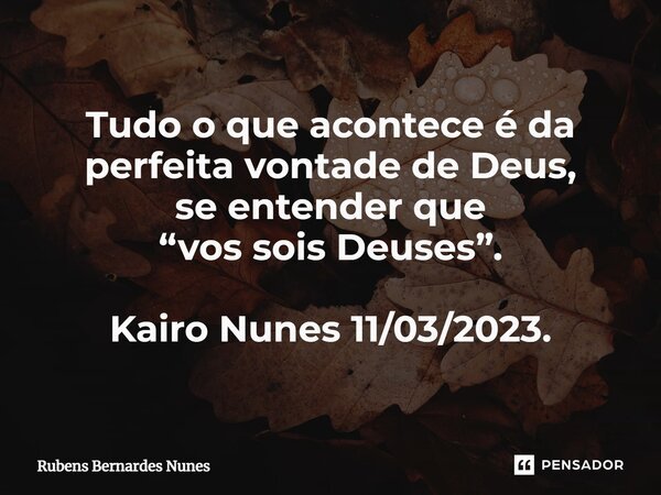 ⁠Tudo o que acontece é da perfeita vontade de Deus, se entender que “vos sois Deuses”. Kairo Nunes 11/03/2023.... Frase de Rubens Bernardes Nunes.