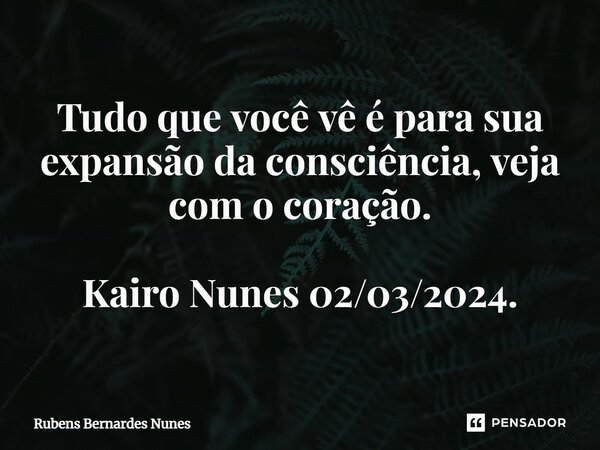 ⁠Tudo que você vê é para sua expansão da consciência, veja com o coração. Kairo Nunes 02/03/2024.... Frase de Rubens Bernardes Nunes.