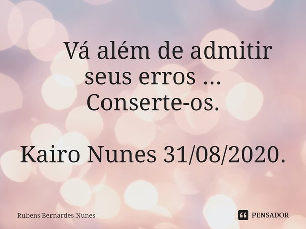 ⁠ Vá além de admitir seus erros ... Conserte-os. Kairo Nunes 31/08/2020.... Frase de Rubens Bernardes Nunes.