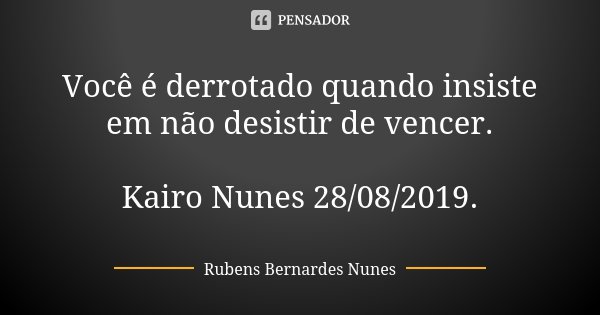 Você é derrotado quando insiste em não desistir de vencer. Kairo Nunes 28/08/2019.... Frase de Rubens Bernardes Nunes.