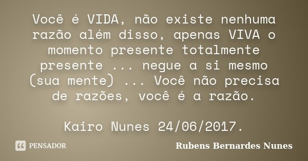 Você é VIDA, não existe nenhuma razão além disso, apenas VIVA o momento presente totalmente presente ... negue a si mesmo (sua mente) ... Você não precisa de ra... Frase de Rubens Bernardes Nunes.