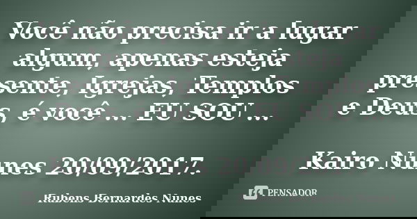 Você não precisa ir a lugar algum, apenas esteja presente, Igrejas, Templos e Deus, é você ... EU SOU ... Kairo Nunes 20/09/2017.... Frase de Rubens Bernardes Nunes.