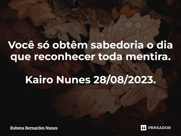 ⁠Você só obtêm sabedoria o dia que reconhecer toda mentira. Kairo Nunes 28/08/2023.... Frase de Rubens Bernardes Nunes.