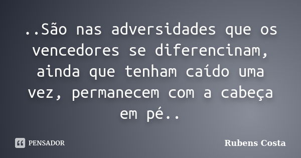 ..São nas adversidades que os vencedores se diferencinam, ainda que tenham caído uma vez, permanecem com a cabeça em pé..... Frase de Rubens Costa.