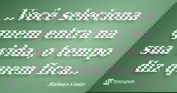 ..Você seleciona quem entra na sua vida, o tempo diz quem fica..... Frase de Rubens Costa.