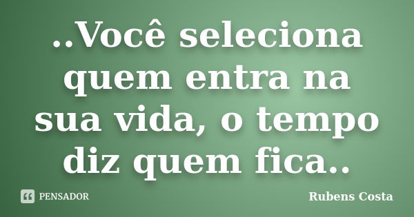 ..Você seleciona quem entra na sua vida, o tempo diz quem fica..... Frase de Rubens Costa.