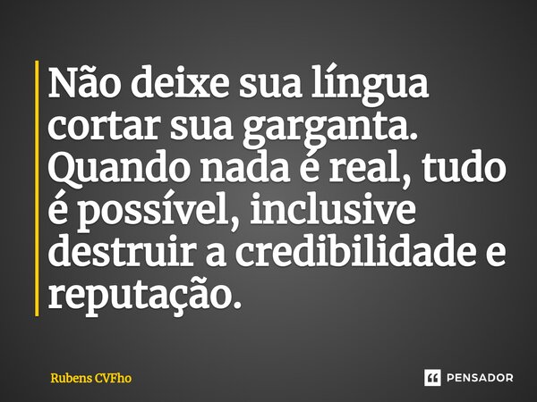 ⁠Não deixe sua língua cortar sua garganta. Quando nada é real, tudo é possível, inclusive destruir a credibilidade e reputação.... Frase de Rubens CVFho.