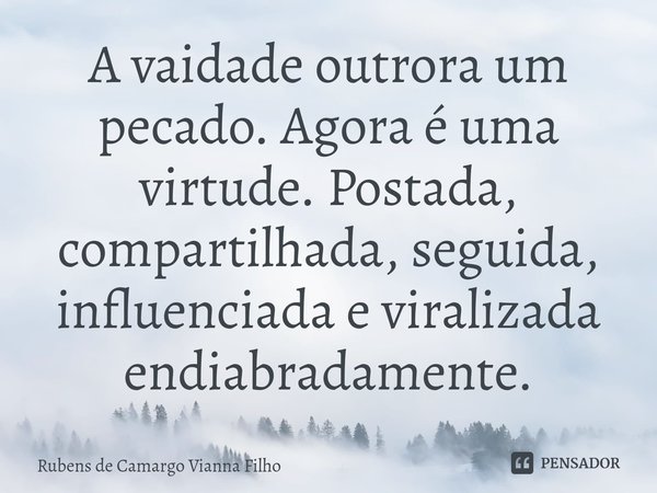 ⁠A vaidade outrora um pecado. Agora é uma virtude. Postada, compartilhada, seguida, influenciada e viralizada endiabradamente.... Frase de Rubens de Camargo Vianna Filho.